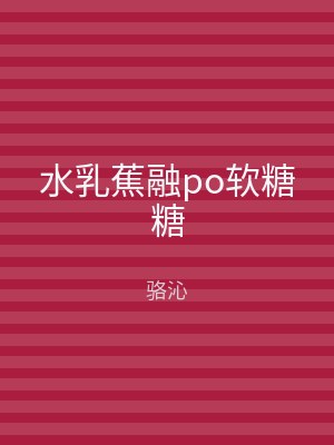 水乳蕉融po软糖糖