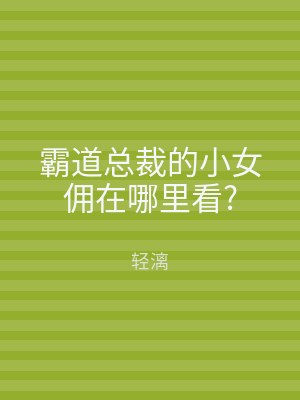 霸道总裁的小女佣在哪里看?