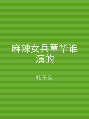 麻辣女兵童华谁演的