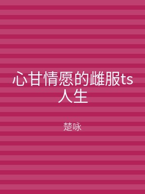 心甘情愿的雌服ts人生