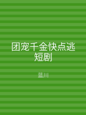 团宠千金快点逃短剧