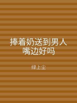 捧着奶送到男人嘴边好吗