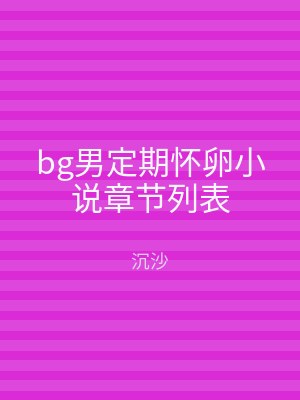 bg男定期怀卵小说章节列表