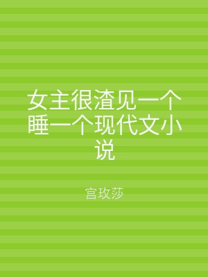 女主很渣见一个睡一个现代文小说