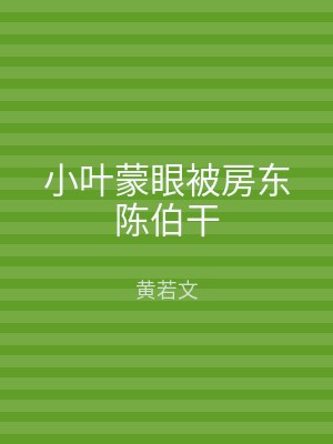 小叶蒙眼被房东陈伯干