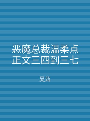 恶魔总裁温柔点正文三四到三七