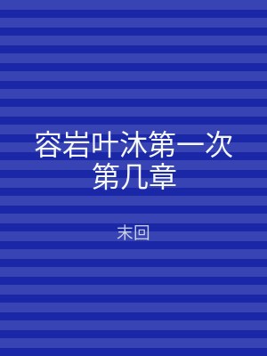 容岩叶沐第一次第几章