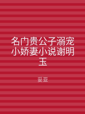 名门贵公子溺宠小娇妻小说谢明玉