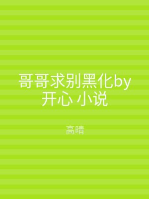 哥哥求别黑化by开心 小说