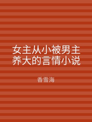 女主从小被男主养大的言情小说