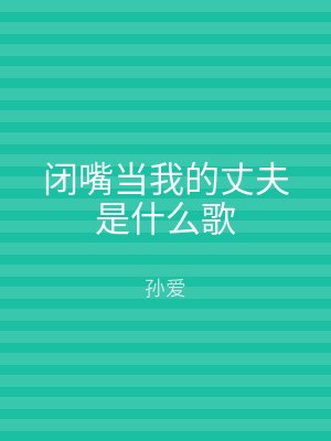 闭嘴当我的丈夫是什么歌