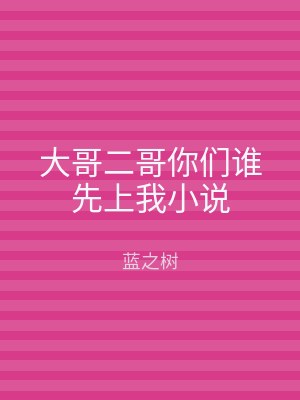 大哥二哥你们谁先上我小说