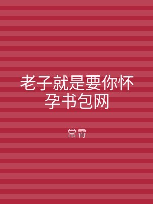 老子就是要你怀孕书包网