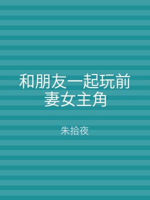 和朋友一起玩前妻女主角