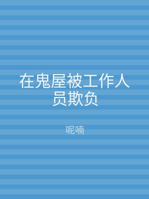 在鬼屋被工作人员欺负