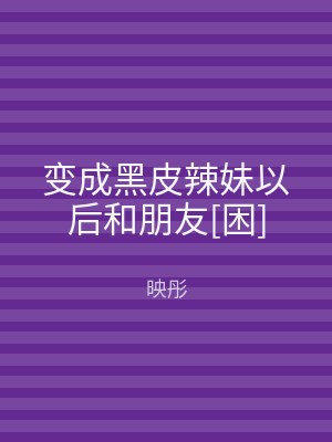 变成黑皮辣妹以后和朋友[困]