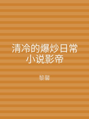 清冷的爆炒日常小说影帝