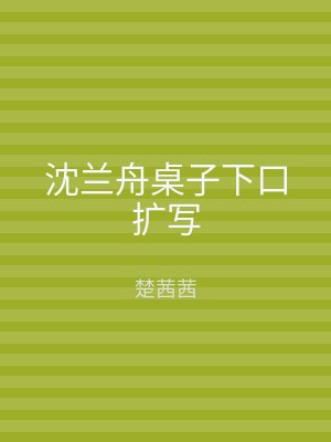 沈兰舟桌子下口扩写