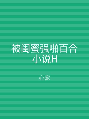 被闺蜜强啪百合小说H
