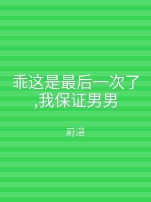 乖这是最后一次了,我保证男男