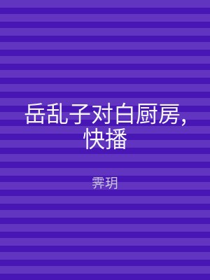 岳乱子对白厨房,快播
