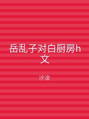 岳乱子对白厨房h文