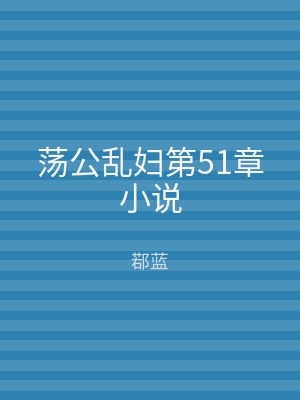 荡公乱妇第51章小说