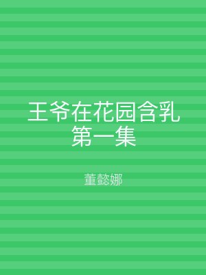 王爷在花园含乳第一集