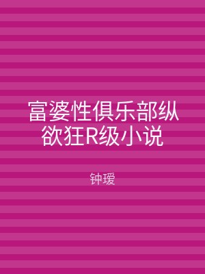 富婆性俱乐部纵欲狂R级小说