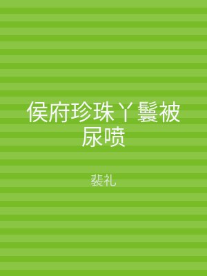 侯府珍珠丫鬟被尿喷