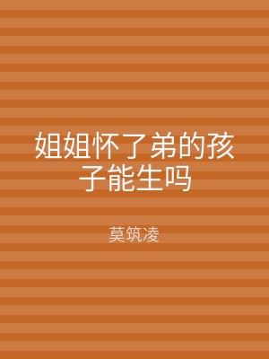 姐姐怀了弟的孩子能生吗