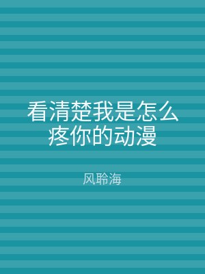 看清楚我是怎么疼你的动漫