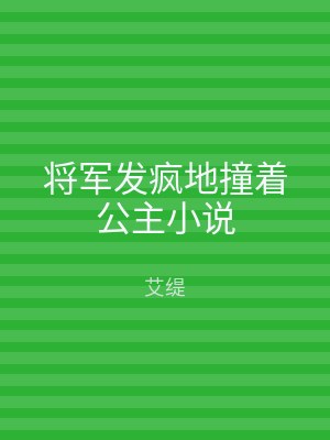 将军发疯地撞着公主小说