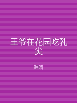 王爷在花园吃乳尖