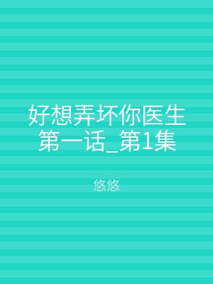 好想弄坏你医生第一话_第1集