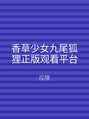 香草少女九尾狐狸正版观看平台