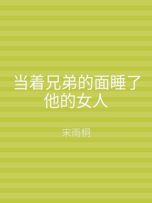 当着兄弟的面睡了他的女人