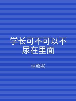 学长可不可以不尿在里面