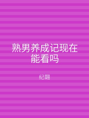 熟男养成记现在能看吗