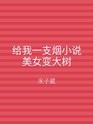 给我一支烟小说美女变大树