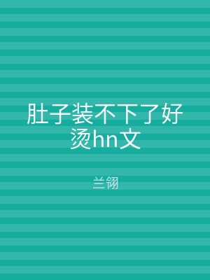 肚子装不下了好烫hn文