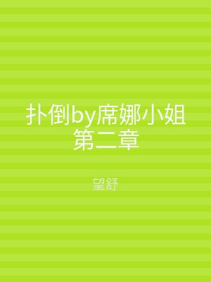 扑倒by席娜小姐第二章