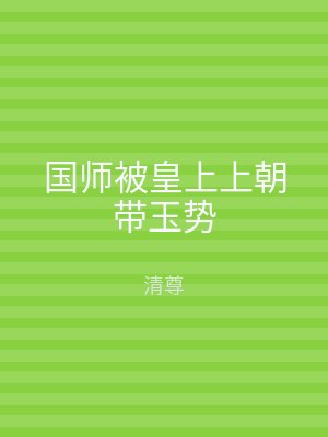 国师被皇上上朝带玉势