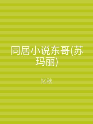 同居小说东哥(苏玛丽)