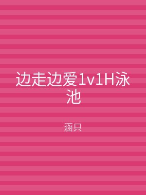 边走边爱1v1H泳池