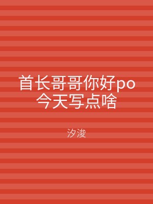 首长哥哥你好po今天写点啥