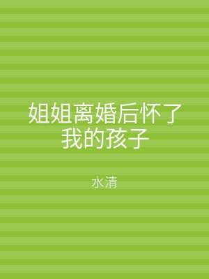 姐姐离婚后怀了我的孩子
