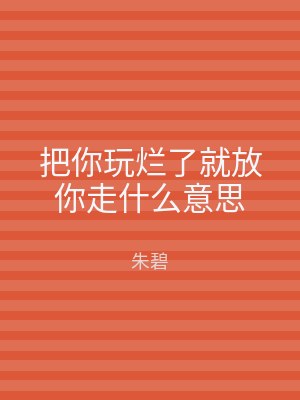 把你玩烂了就放你走什么意思