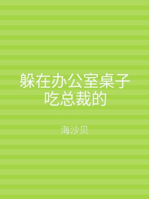 躲在办公室桌子吃总裁的