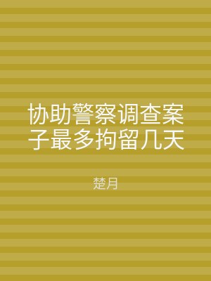 协助警察调查案子最多拘留几天